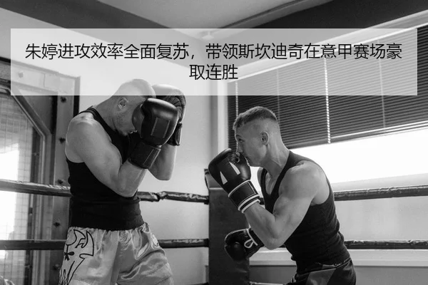 朱婷进攻效率全面复苏，带领斯坎迪奇在意甲赛场豪取连胜